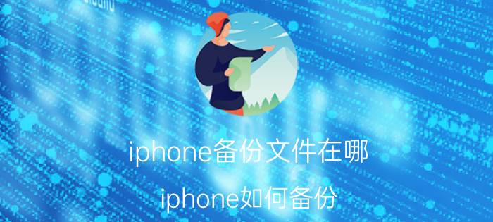 iphone备份文件在哪 iphone如何备份